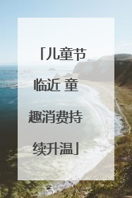 儿童节临近 童趣消费持续升温