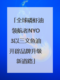 全球磷虾油领航者NYO3以三文鱼油开辟品牌升级新道路