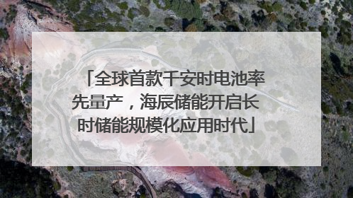全球首款千安时电池率先量产，海辰储能开启长时储能规模化应用时代
