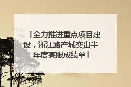 全力推进重点项目建设，浙江路产城交出半年度亮眼成绩单