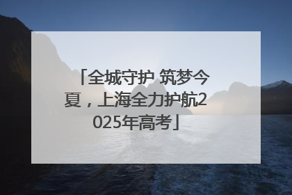全城守护 筑梦今夏，上海全力护航2025年高考