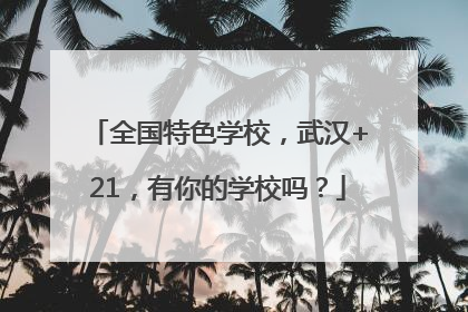 全国特色学校，武汉+21，有你的学校吗？