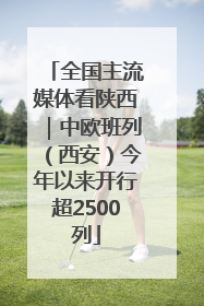 全国主流媒体看陕西｜中欧班列（西安）今年以来开行超2500列
