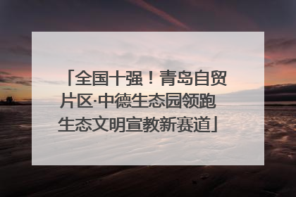 全国十强！青岛自贸片区·中德生态园领跑生态文明宣教新赛道