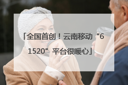全国首创！云南移动“61520”平台很暖心