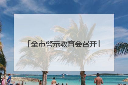 全市警示教育会召开