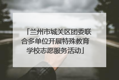 兰州市城关区团委联合多单位开展特殊教育学校志愿服务活动