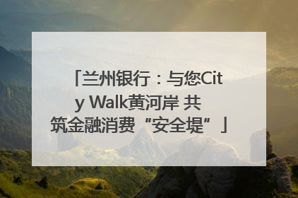 兰州银行：与您City Walk黄河岸 共筑金融消费“安全堤”