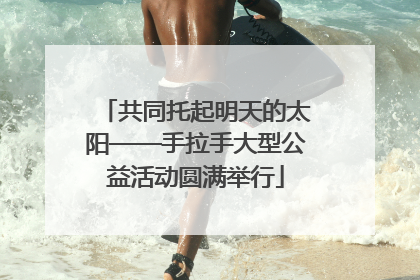 共同托起明天的太阳——手拉手大型公益活动圆满举行