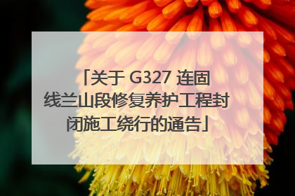 关于 G327 连固线兰山段修复养护工程封闭施工绕行的通告