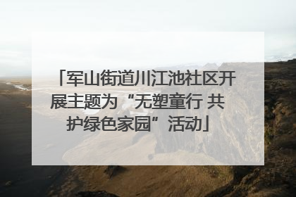 军山街道川江池社区开展主题为“无塑童行 共护绿色家园”活动