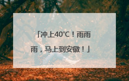 冲上40℃！雨雨雨，马上到安徽！