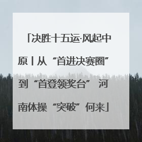 决胜十五运·风起中原丨从“首进决赛圈”到“首登领奖台” 河南体操“突破”何来