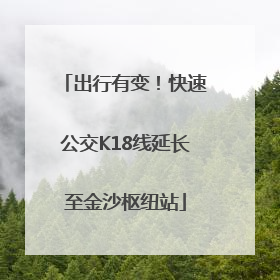 出行有变！快速公交K18线延长至金沙枢纽站