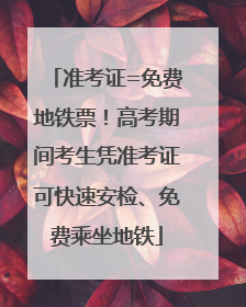 准考证=免费地铁票！高考期间考生凭准考证可快速安检、免费乘坐地铁