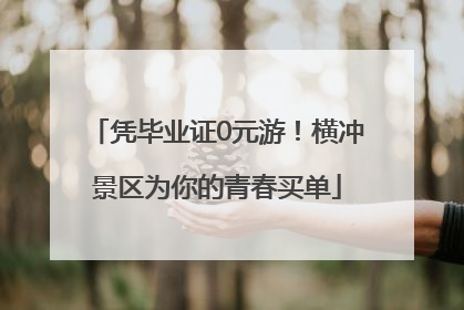 凭毕业证0元游！横冲景区为你的青春买单