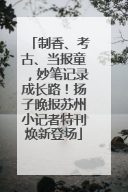 制香、考古、当报童，妙笔记录成长路！扬子晚报苏州小记者特刊焕新登场