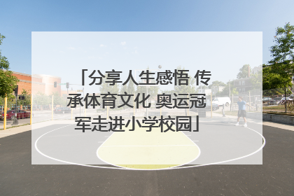 分享人生感悟 传承体育文化 奥运冠军走进小学校园