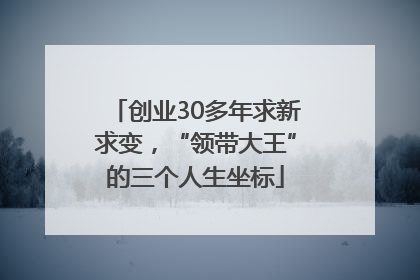 创业30多年求新求变，“领带大王”的三个人生坐标