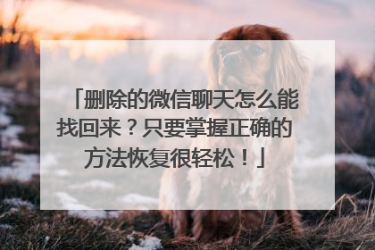 删除的微信聊天怎么能找回来？只要掌握正确的方法恢复很轻松！