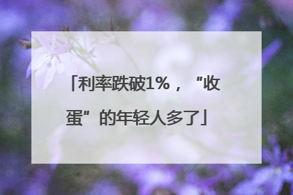 利率跌破1%，“收蛋”的年轻人多了