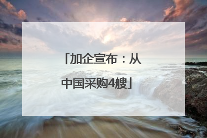 加企宣布：从中国采购4艘