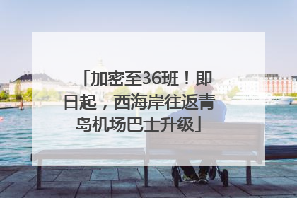 加密至36班！即日起，西海岸往返青岛机场巴士升级