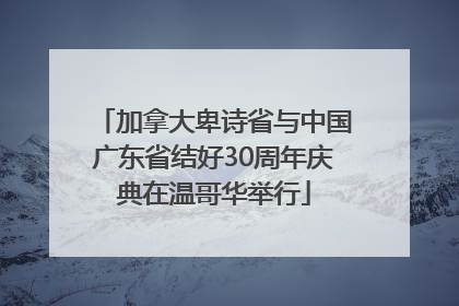 加拿大卑诗省与中国广东省结好30周年庆典在温哥华举行