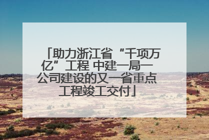 助力浙江省“千项万亿”工程 中建一局一公司建设的又一省重点工程竣工交付
