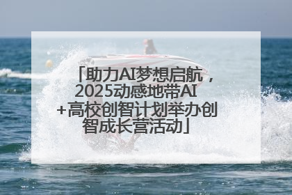 助力AI梦想启航，2025动感地带AI+高校创智计划举办创智成长营活动