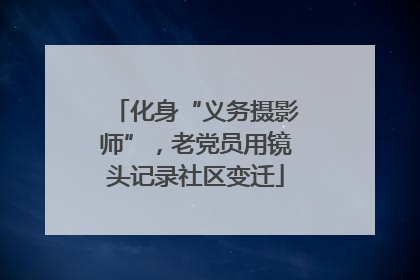 化身“义务摄影师”，老党员用镜头记录社区变迁