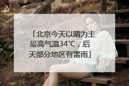 北京今天以晴为主最高气温34℃，后天部分地区有雷雨