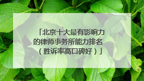 北京十大最有影响力的律师事务所能力排名（胜诉率高口碑好）