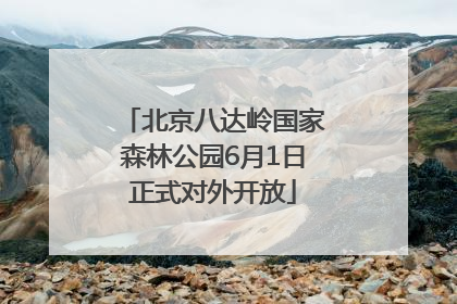 北京八达岭国家森林公园6月1日正式对外开放