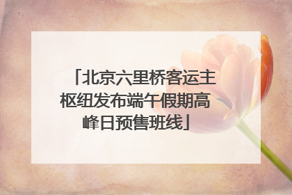 北京六里桥客运主枢纽发布端午假期高峰日预售班线