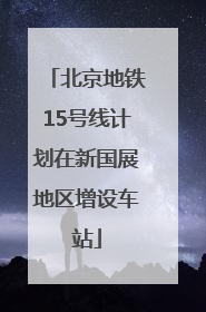 北京地铁15号线计划在新国展地区增设车站