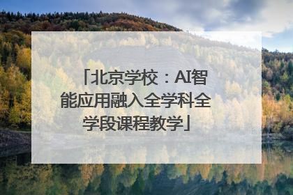 北京学校：AI智能应用融入全学科全学段课程教学