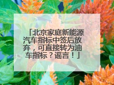 北京家庭新能源汽车指标中签后放弃，可直接转为油车指标？谣言！