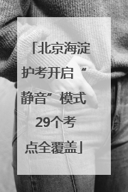 北京海淀护考开启“静音”模式 29个考点全覆盖