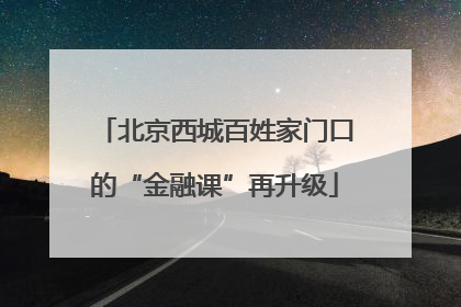北京西城百姓家门口的“金融课”再升级