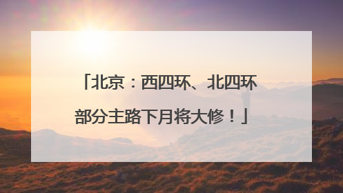 北京：西四环、北四环部分主路下月将大修！