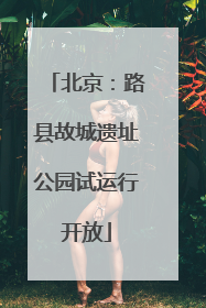 北京：路县故城遗址公园试运行开放