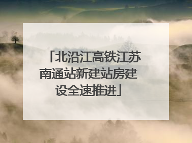 北沿江高铁江苏南通站新建站房建设全速推进