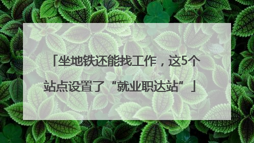 坐地铁还能找工作，这5个站点设置了“就业职达站”