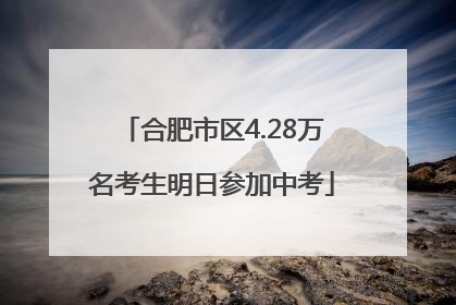 合肥市区4.28万名考生明日参加中考