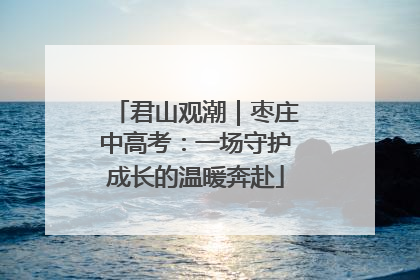 君山观潮｜枣庄中高考：一场守护成长的温暖奔赴