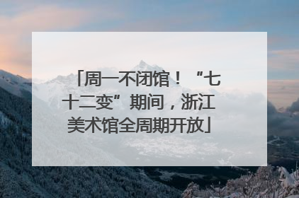 周一不闭馆！“七十二变”期间，浙江美术馆全周期开放