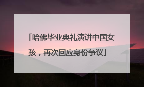 哈佛毕业典礼演讲中国女孩，再次回应身份争议