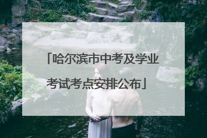 哈尔滨市中考及学业考试考点安排公布