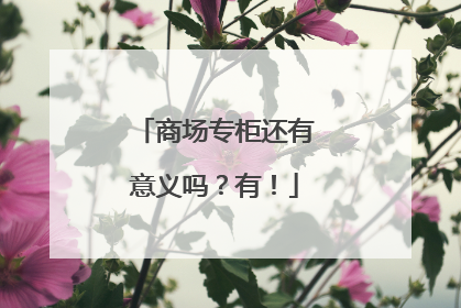 商场专柜还有意义吗？有！